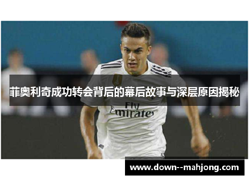 菲奥利奇成功转会背后的幕后故事与深层原因揭秘