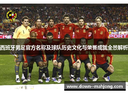 西班牙男足官方名称及球队历史文化与荣誉成就全景解析
