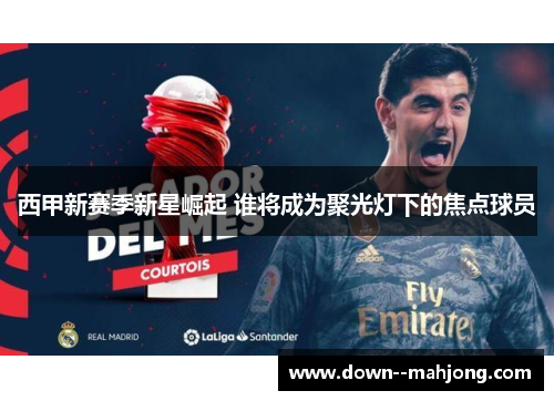 西甲新赛季新星崛起 谁将成为聚光灯下的焦点球员