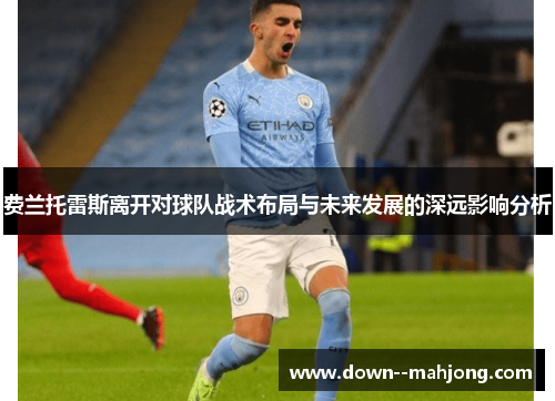 费兰托雷斯离开对球队战术布局与未来发展的深远影响分析