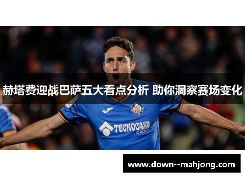 赫塔费迎战巴萨五大看点分析 助你洞察赛场变化