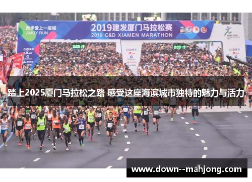 踏上2025厦门马拉松之路 感受这座海滨城市独特的魅力与活力