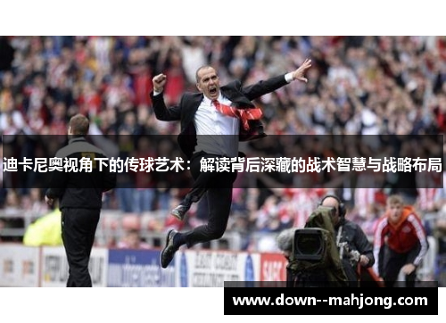 迪卡尼奥视角下的传球艺术：解读背后深藏的战术智慧与战略布局