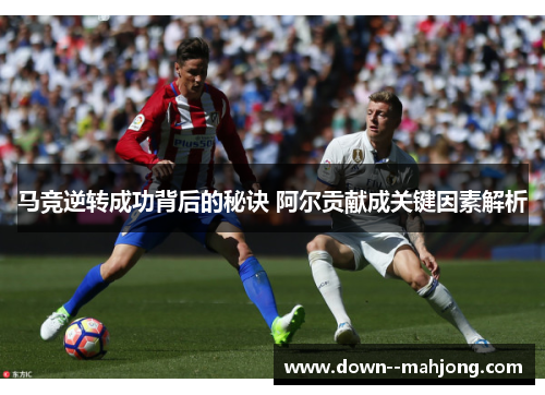 马竞逆转成功背后的秘诀 阿尔贡献成关键因素解析 马竞逆转成功背后的秘诀 阿尔贡献成关键因素解析