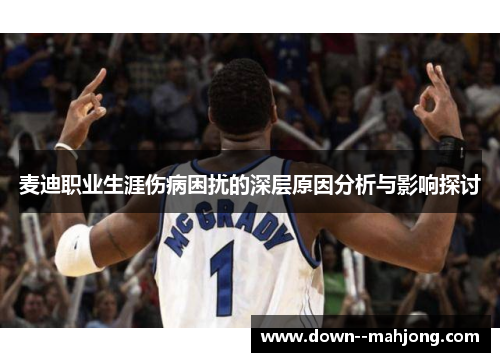 麦迪职业生涯伤病困扰的深层原因分析与影响探讨