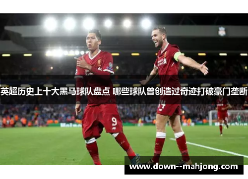 英超历史上十大黑马球队盘点 哪些球队曾创造过奇迹打破豪门垄断