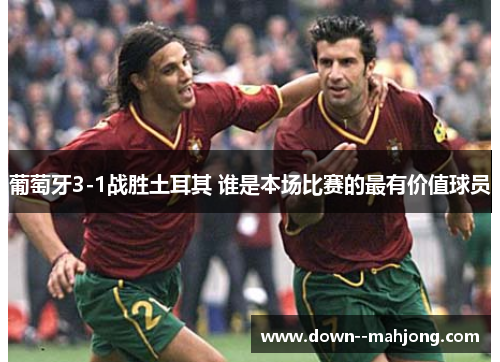 葡萄牙3-1战胜土耳其 谁是本场比赛的最有价值球员 葡萄牙3-1战胜土耳其 谁是本场比赛的最有价值球员