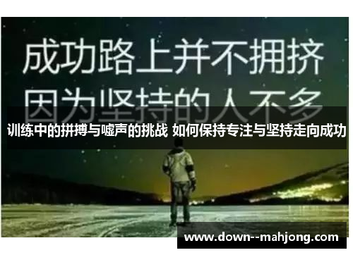 训练中的拼搏与嘘声的挑战 如何保持专注与坚持走向成功 训练中的拼搏与嘘声的挑战 如何保持专注与坚持走向成功
