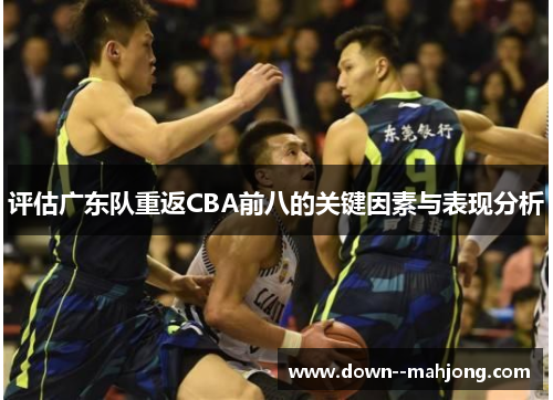 评估广东队重返CBA前八的关键因素与表现分析 评估广东队重返CBA前八的关键因素与表现分析