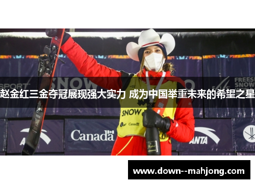 赵金红三金夺冠展现强大实力 成为中国举重未来的希望之星 赵金红三金夺冠展现强大实力 成为中国举重未来的希望之星