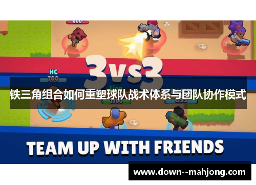 铁三角组合如何重塑球队战术体系与团队协作模式 铁三角组合如何重塑球队战术体系与团队协作模式