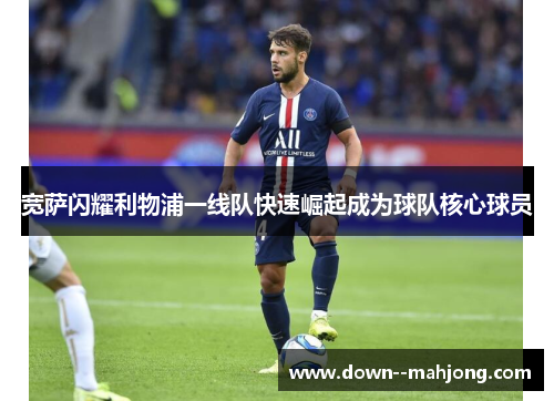 宽萨闪耀利物浦一线队快速崛起成为球队核心球员 宽萨闪耀利物浦一线队快速崛起成为球队核心球员