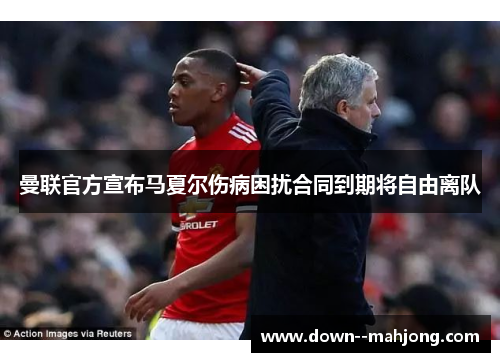 曼联官方宣布马夏尔伤病困扰合同到期将自由离队 曼联官方宣布马夏尔伤病困扰合同到期将自由离队