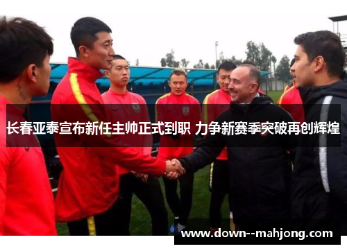 长春亚泰宣布新任主帅正式到职 力争新赛季突破再创辉煌