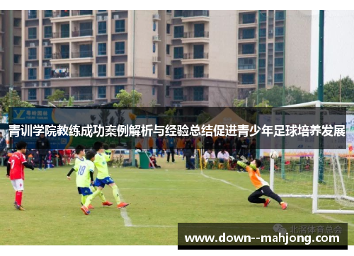 青训学院教练成功案例解析与经验总结促进青少年足球培养发展