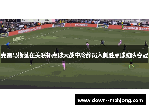 克雷马斯基在美联杯点球大战中冷静罚入制胜点球助队夺冠