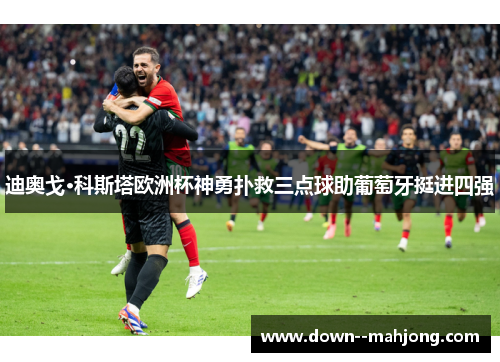 迪奥戈·科斯塔欧洲杯神勇扑救三点球助葡萄牙挺进四强