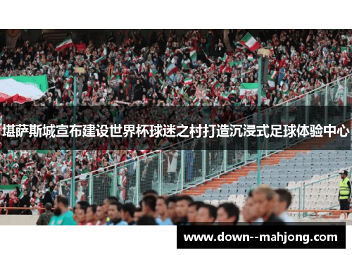 堪萨斯城宣布建设世界杯球迷之村打造沉浸式足球体验中心
