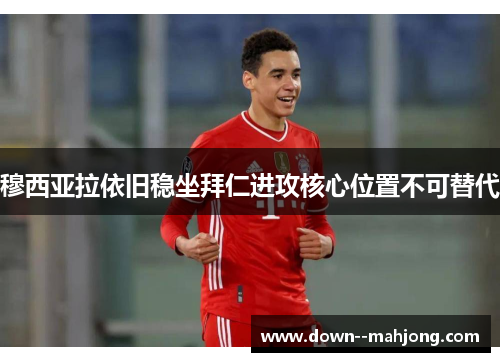 穆西亚拉依旧稳坐拜仁进攻核心位置不可替代