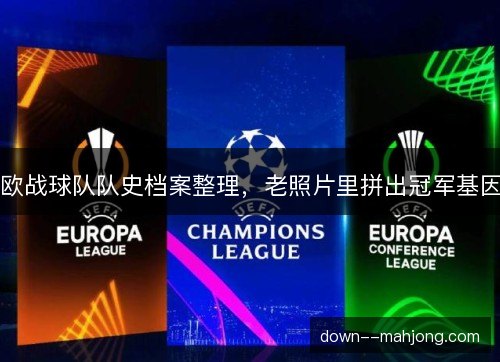 欧战球队队史档案整理，老照片里拼出冠军基因