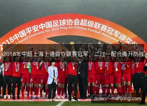2018年中超上海上港首夺联赛冠军，二过一配合撕开防线